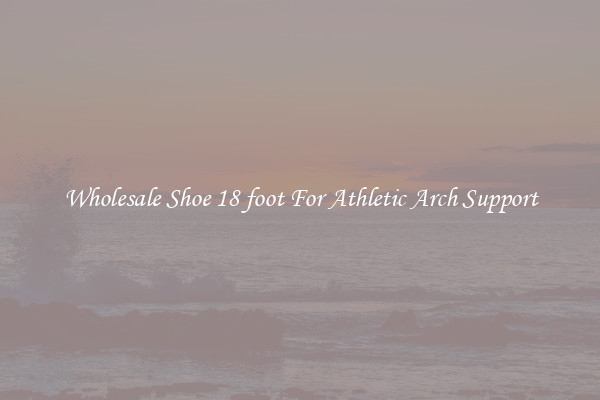 Wholesale Shoe 18 foot For Athletic Arch Support