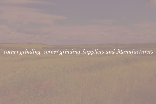 corner grinding, corner grinding Suppliers and Manufacturers