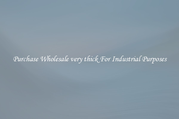 Purchase Wholesale very thick For Industrial Purposes