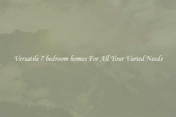 Versatile 7 bedroom homes For All Your Varied Needs