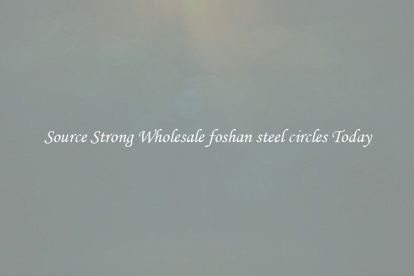 Source Strong Wholesale foshan steel circles Today