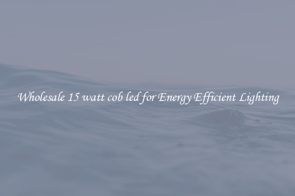 Wholesale 15 watt cob led for Energy Efficient Lighting