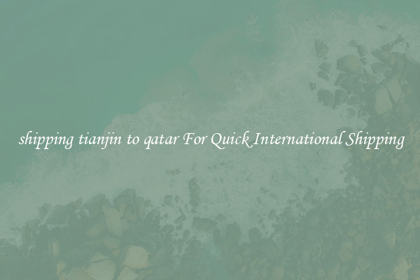shipping tianjin to qatar For Quick International Shipping