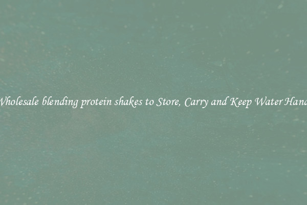 Wholesale blending protein shakes to Store, Carry and Keep Water Handy