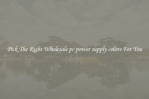 Pick The Right Wholesale pc power supply colors For You