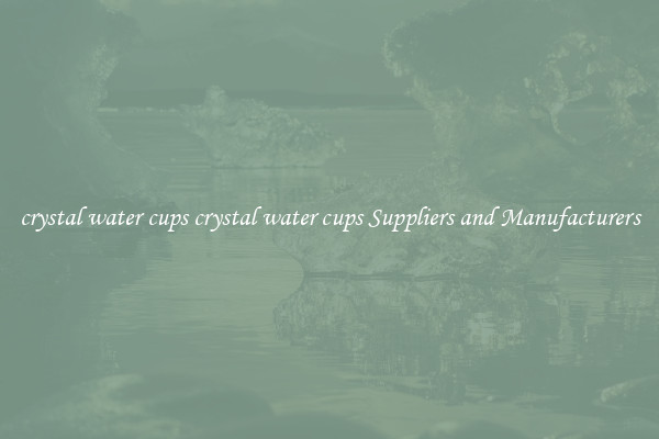 crystal water cups crystal water cups Suppliers and Manufacturers