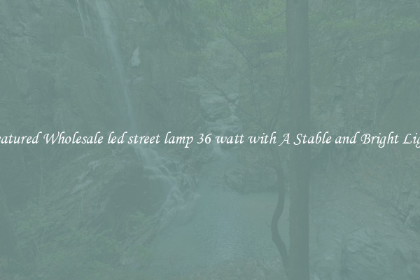 Featured Wholesale led street lamp 36 watt with A Stable and Bright Light