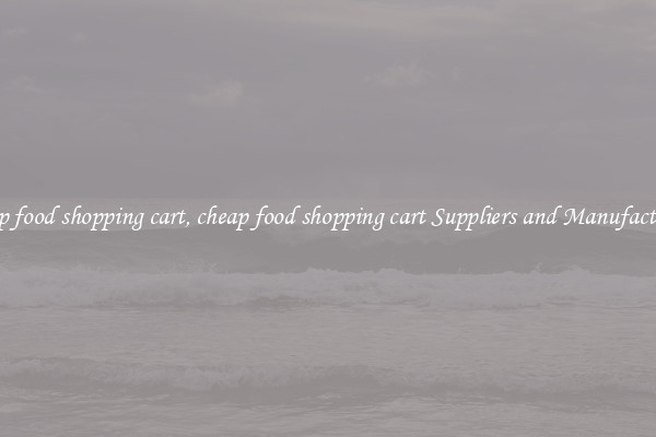 cheap food shopping cart, cheap food shopping cart Suppliers and Manufacturers