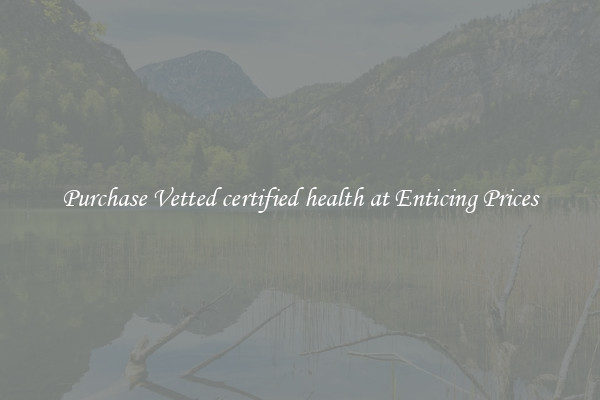 Purchase Vetted certified health at Enticing Prices