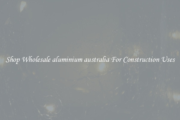 Shop Wholesale aluminium australia For Construction Uses