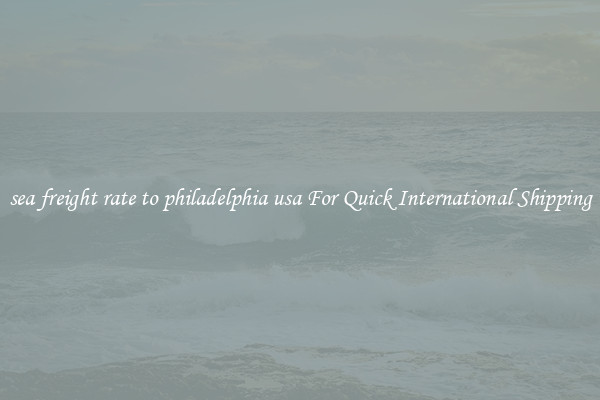 sea freight rate to philadelphia usa For Quick International Shipping