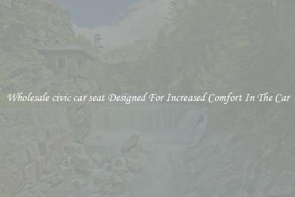 Wholesale civic car seat Designed For Increased Comfort In The Car