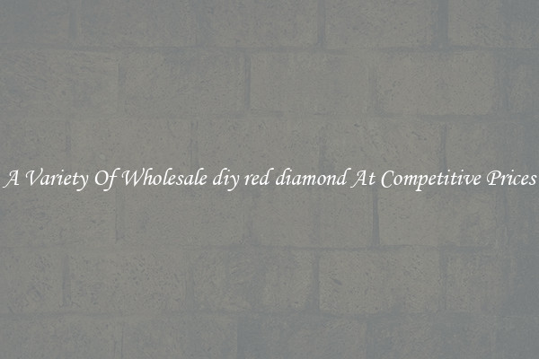 A Variety Of Wholesale diy red diamond At Competitive Prices