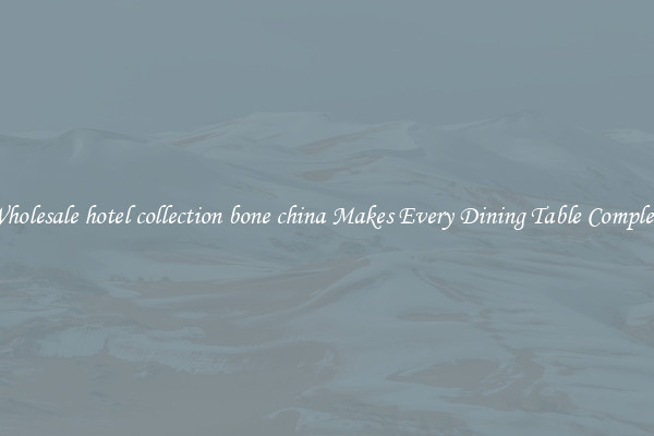 Wholesale hotel collection bone china Makes Every Dining Table Complete