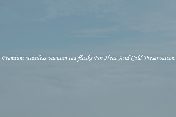 Premium stainless vacuum tea flasks For Heat And Cold Preservation