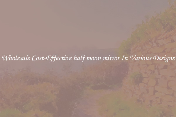 Wholesale Cost-Effective half moon mirror In Various Designs