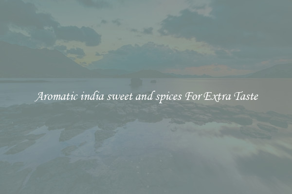 Aromatic india sweet and spices For Extra Taste